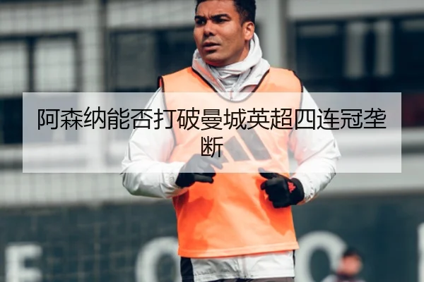 阿森纳能否打破曼城英超四连冠垄断